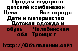 Продам недорого детский комбинезон › Цена ­ 1 000 - Все города Дети и материнство » Детская одежда и обувь   . Челябинская обл.,Троицк г.